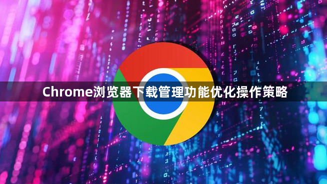 Chrome浏览器下载管理功能优化操作策略1