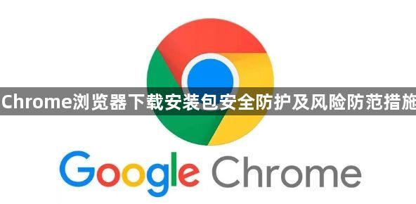 Chrome浏览器下载安装包安全防护及风险防范措施1