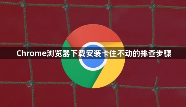 Chrome浏览器下载安装卡住不动的排查步骤1
