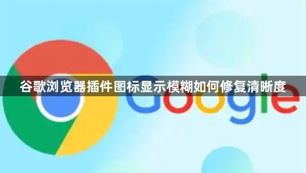 谷歌浏览器插件图标显示模糊如何修复清晰度1