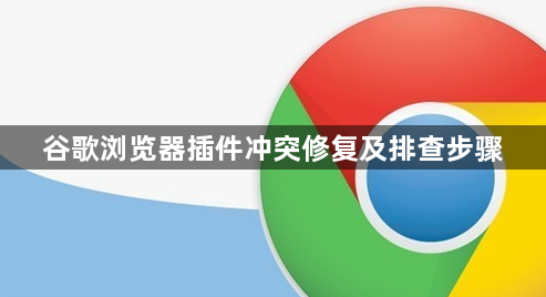 谷歌浏览器插件冲突修复及排查步骤1