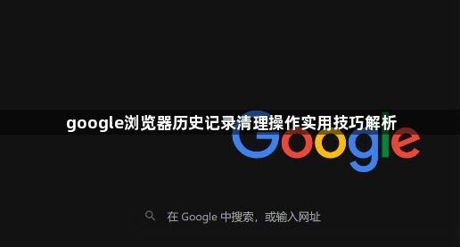 google浏览器历史记录清理操作实用技巧解析1