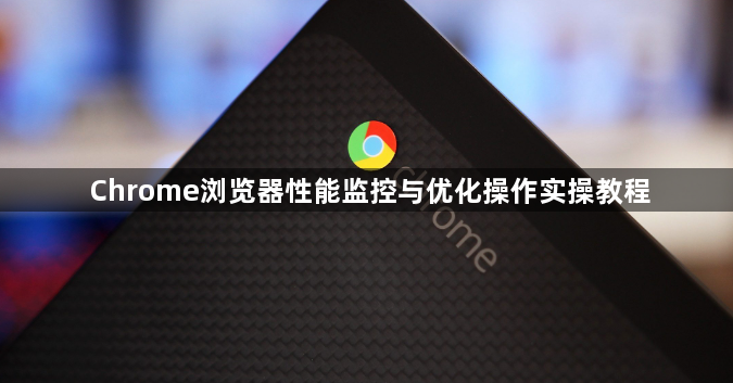 Chrome浏览器性能监控与优化操作实操教程1