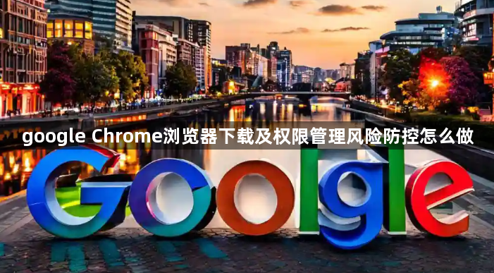 google Chrome浏览器下载及权限管理风险防控怎么做1