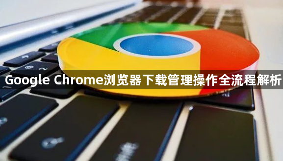 Google Chrome浏览器下载管理操作全流程解析1