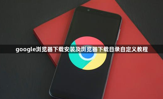 google浏览器下载安装及浏览器下载目录自定义教程1