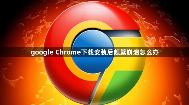 google Chrome下载安装后频繁崩溃怎么办1