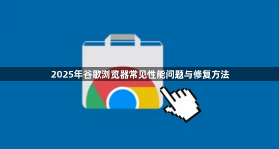 2025年谷歌浏览器常见性能问题与修复方法1