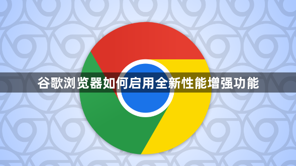 谷歌浏览器如何启用全新性能增强功能1