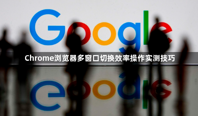 Chrome浏览器多窗口切换效率操作实测技巧1