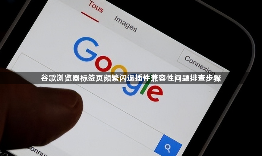 谷歌浏览器标签页频繁闪退插件兼容性问题排查步骤1