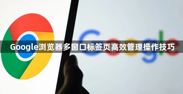 Google浏览器多窗口标签页高效管理操作技巧1
