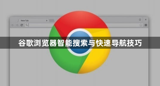 谷歌浏览器智能搜索与快速导航技巧1