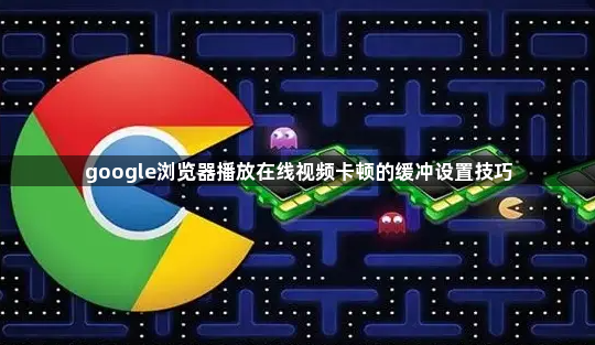 google浏览器播放在线视频卡顿的缓冲设置技巧1