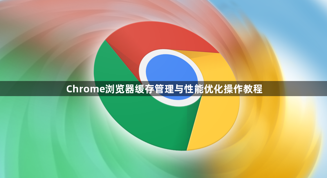 Chrome浏览器缓存管理与性能优化操作教程1
