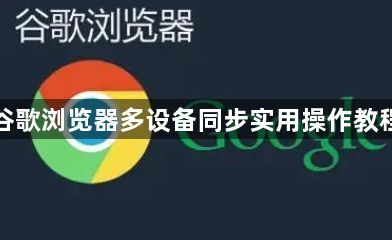 谷歌浏览器多设备同步实用操作教程1