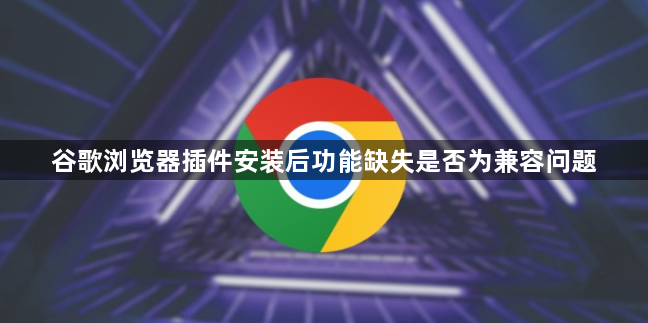 谷歌浏览器插件安装后功能缺失是否为兼容问题1