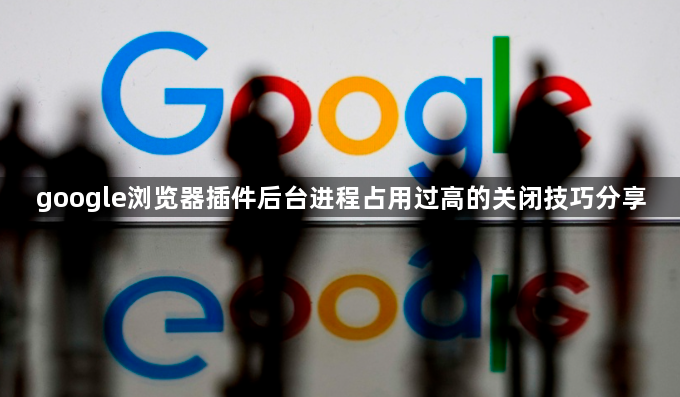 google浏览器插件后台进程占用过高的关闭技巧分享1