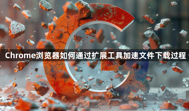 Chrome浏览器如何通过扩展工具加速文件下载过程1