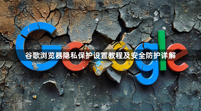 谷歌浏览器隐私保护设置教程及安全防护详解1