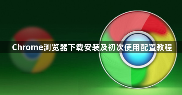 Chrome浏览器下载安装及初次使用配置教程1