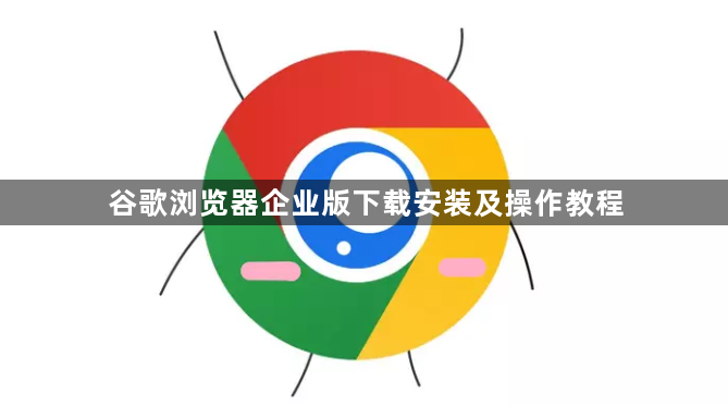 谷歌浏览器企业版下载安装及操作教程1