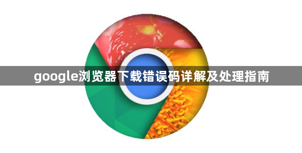 google浏览器下载错误码详解及处理指南1