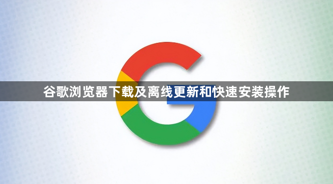 谷歌浏览器下载及离线更新和快速安装操作1