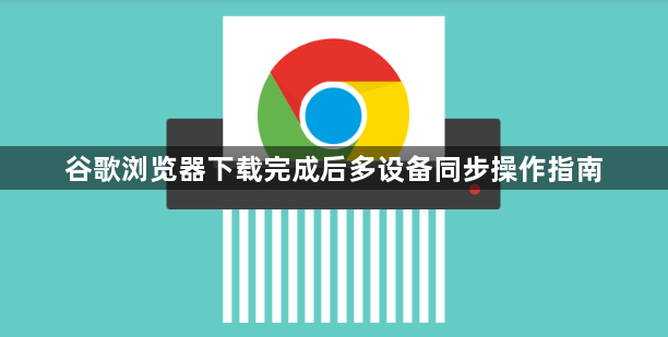 谷歌浏览器下载完成后多设备同步操作指南1