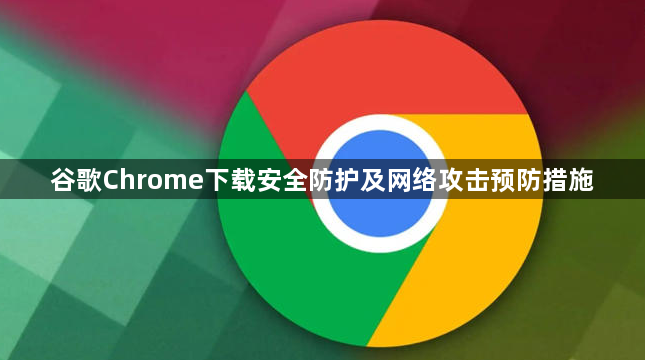 谷歌Chrome下载安全防护及网络攻击预防措施1