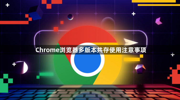 Chrome浏览器多版本共存使用注意事项1