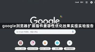google浏览器扩展插件兼容性优化效果实操实验报告1