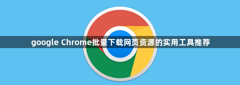 google Chrome批量下载网页资源的实用工具推荐1