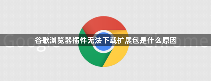 谷歌浏览器插件无法下载扩展包是什么原因1