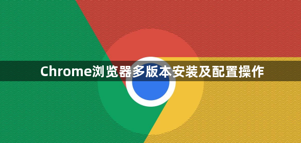 Chrome浏览器多版本安装及配置操作1