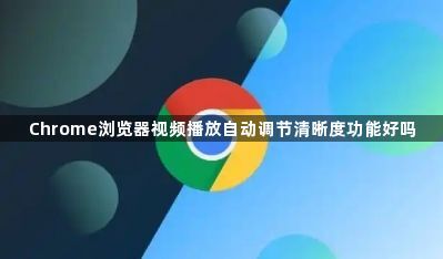 Chrome浏览器视频播放自动调节清晰度功能好吗1