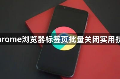 Chrome浏览器标签页批量关闭实用技巧1