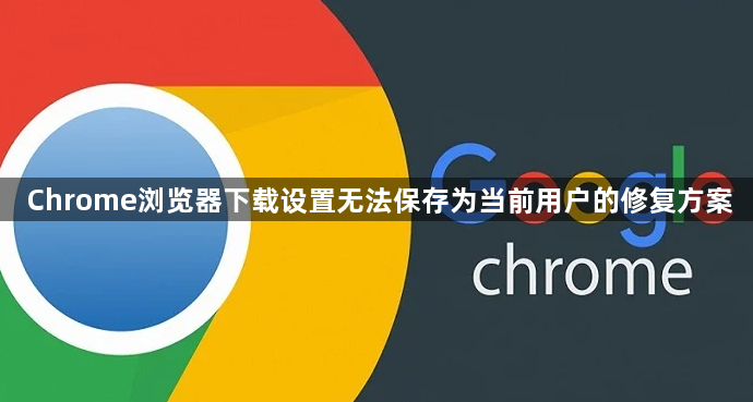 Chrome浏览器下载设置无法保存为当前用户的修复方案1