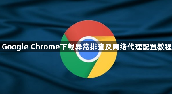 Google Chrome下载异常排查及网络代理配置教程1