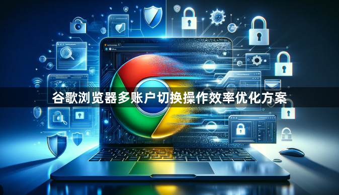谷歌浏览器多账户切换操作效率优化方案1