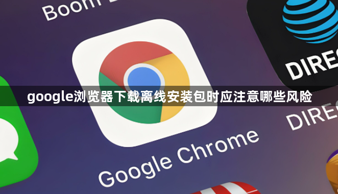 google浏览器下载离线安装包时应注意哪些风险1