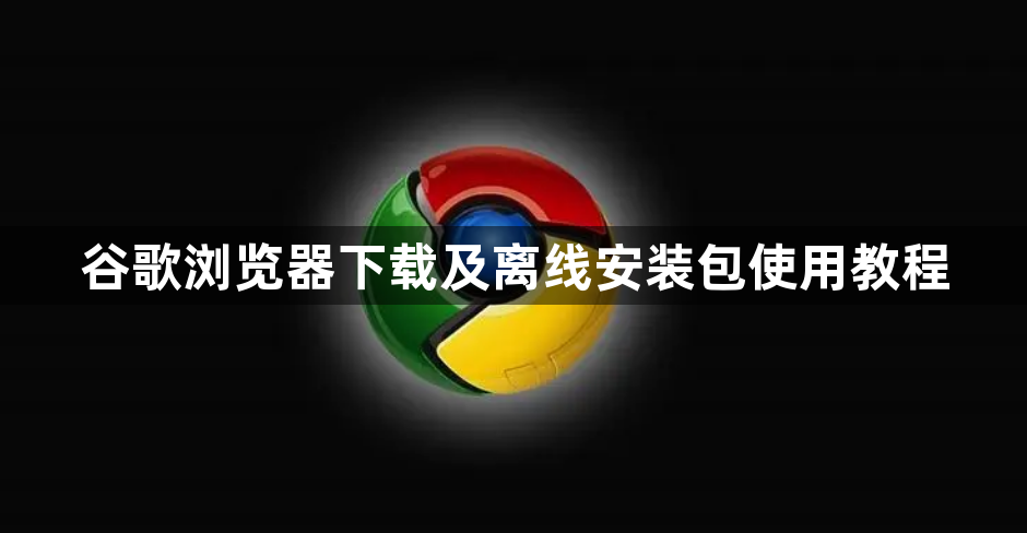 谷歌浏览器下载及离线安装包使用教程1