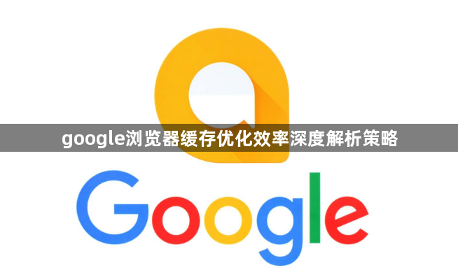 google浏览器缓存优化效率深度解析策略1