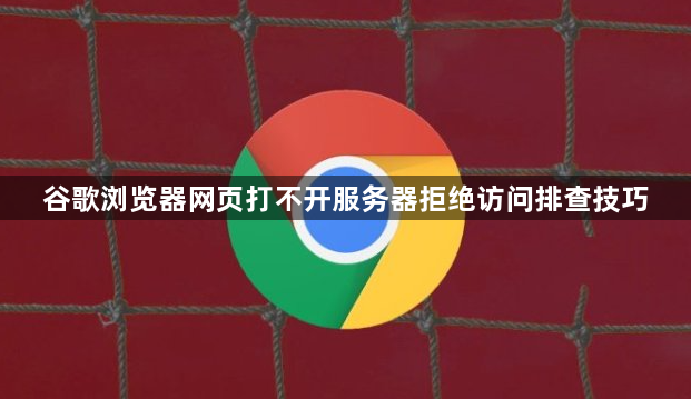 谷歌浏览器网页打不开服务器拒绝访问排查技巧1