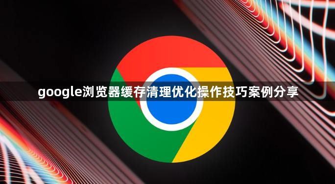 google浏览器缓存清理优化操作技巧案例分享1