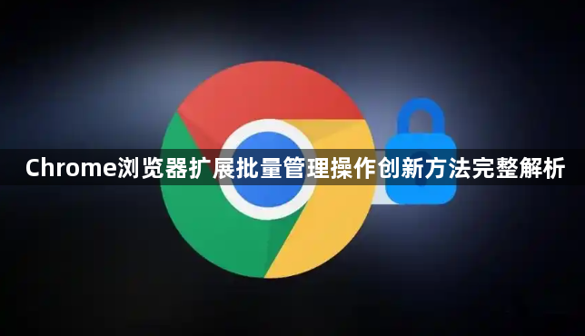 Chrome浏览器扩展批量管理操作创新方法完整解析1