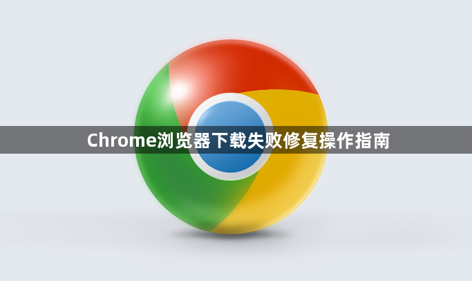 Chrome浏览器下载失败修复操作指南1