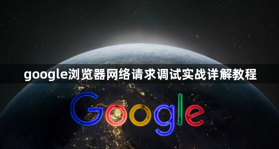 google浏览器网络请求调试实战详解教程1