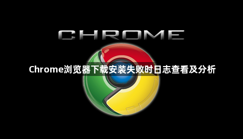 Chrome浏览器下载安装失败时日志查看及分析1