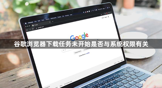 谷歌浏览器下载任务未开始是否与系统权限有关1